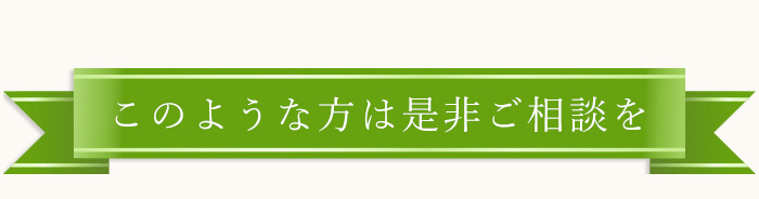 このような方は是非ご相談を