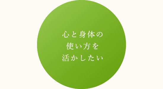 心と身体の使い方を生かしたい